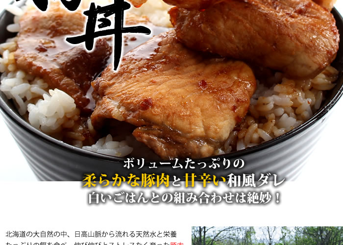 北海道の大自然の中、日高山脈から流れる天然水と栄養たっぷりの餌を食べ、伸び伸びとストレスなく育った豚肉はとても柔らかく、品質をしっかりと管理されておりますので、安全・安心
そして地元だからこそ出来る、加工されたばかりの新鮮な豚肉を仕入、職人が豚丼用の肉として捌いております。豚肉はスタミナ食として夏バテや疲れやすい人にぴったり。これは炭水化物をエネルギーに変える栄養素であるビタミンB1が豊富に含まれているからです。なんと牛肉の約10倍!お肌が最近気になる方にもビタミン類は肌の活性化にも効果を発揮します。タンパク質も豊富で人間の体(皮膚・骨・血液・筋肉)を維持するには欠かせない栄養がたっぷりです。