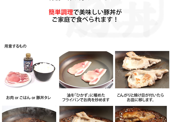 用意するもの、お肉 or ごはん or 豚丼タレ、油を「ひかず」に暖めたフライパンでお肉を炒めます、こんがりと焼け目が付いたらお皿に移します。空いたフライパンにたっぷりとタレを入れて30秒間煮立たせます。肉をまたフライパンに戻しタレと絡めます。出来上がったお肉をご飯の上にのせて完成!